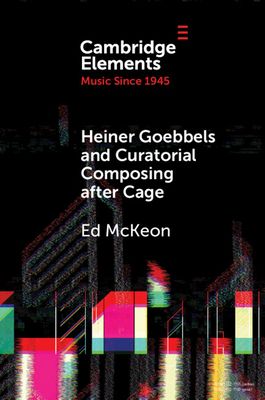 Heiner Goebbels and Curatorial Composing after Cage : From Staging Works to Musicalising Encounters