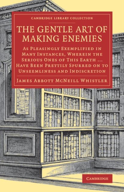 The Gentle Art of Making Enemies : As Pleasingly Exemplified in Many Instances, Wherein the Serious Ones of This Earth...Have Been Prettily Spurred on to Unseemliness and Indiscretion, While Overcome by an Undue Sense of Right