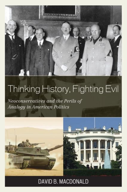 Thinking History, Fighting Evil : Neoconservatives and the Perils of Analogy in American Politics