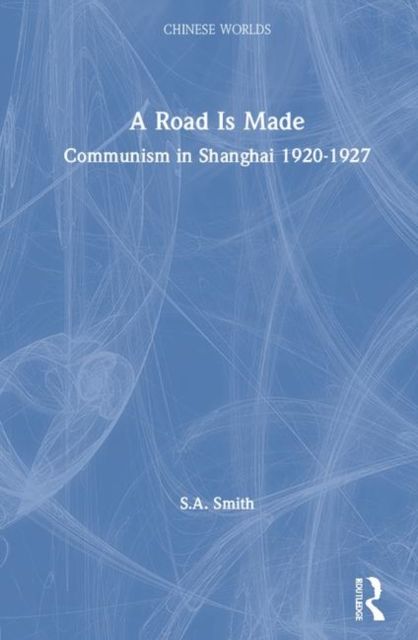 A Road Is Made : Communism in Shanghai 1920-1927