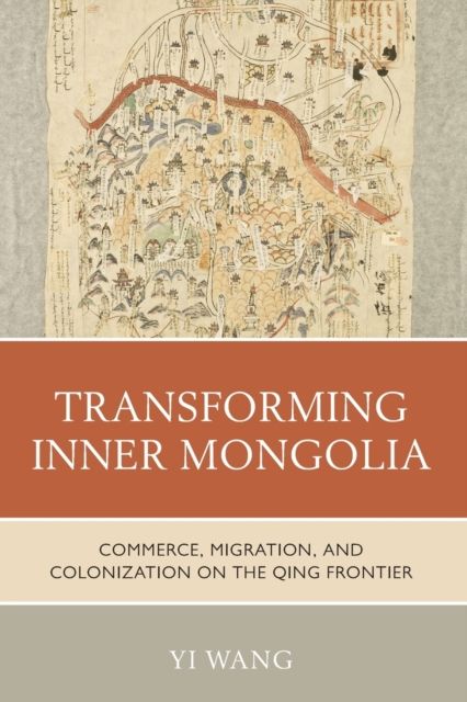 Transforming Inner Mongolia : Commerce, Migration, and Colonization on the Qing Frontier