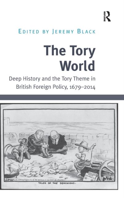 The Tory World : Deep History and the Tory Theme in British Foreign Policy, 1679-2014