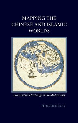 Mapping the Chinese and Islamic Worlds : Cross-Cultural Exchange in Pre-Modern Asia