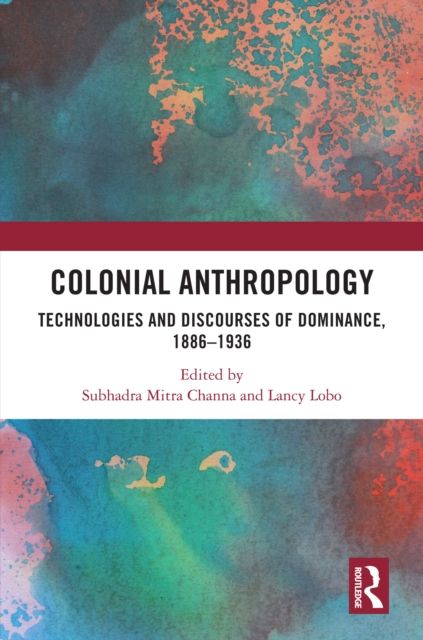 Colonial Anthropology : Technologies and Discourses of Dominance, 1886–1936