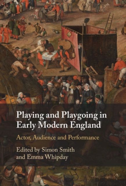 Playing and Playgoing in Early Modern England : Actor, Audience and Performance