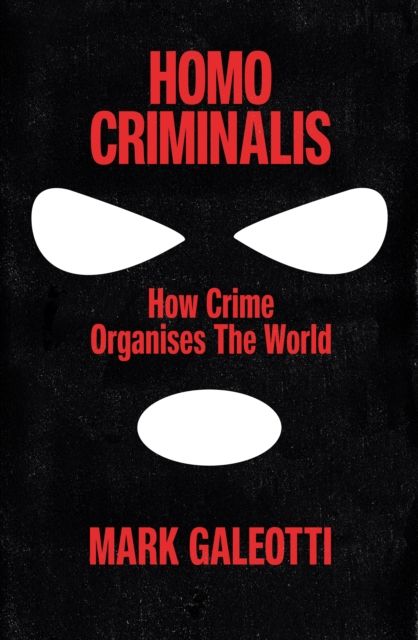 Homo Criminalis : How Organised Crime Organises the World