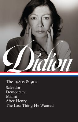 Joan Didion : The 1980s & 90s: Salvador/Democracy/Miami/After Henry/The Last Thing He Wanted