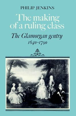 The Making of a Ruling Class : The Glamorgan Gentry 1640–1790