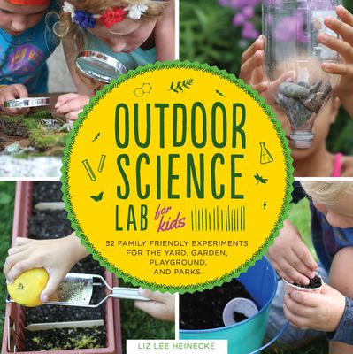 Outdoor Science Lab for Kids : 52 Family-Friendly Experiments for the Yard, Garden, Playground, and Park