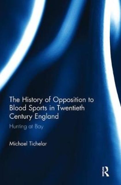 The History of Opposition to Blood Sports in Twentieth Century England : Hunting at Bay