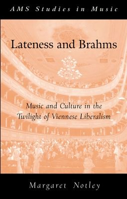 Lateness and Brahms : Music and Culture in the Twilight of Viennese Liberalism
