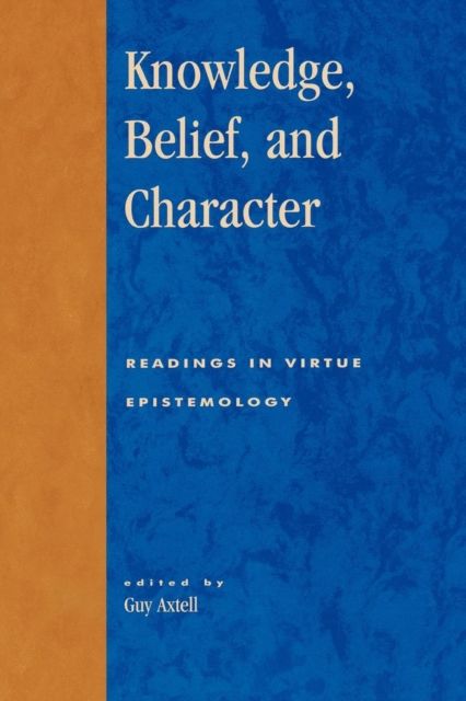 Knowledge, Belief, and Character : Readings in Contemporary Virtue Epistemology