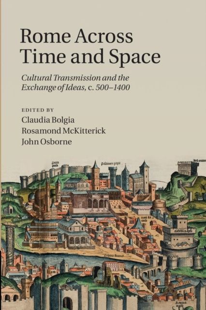 Rome across Time and Space : Cultural Transmission and the Exchange of Ideas, c.500–1400