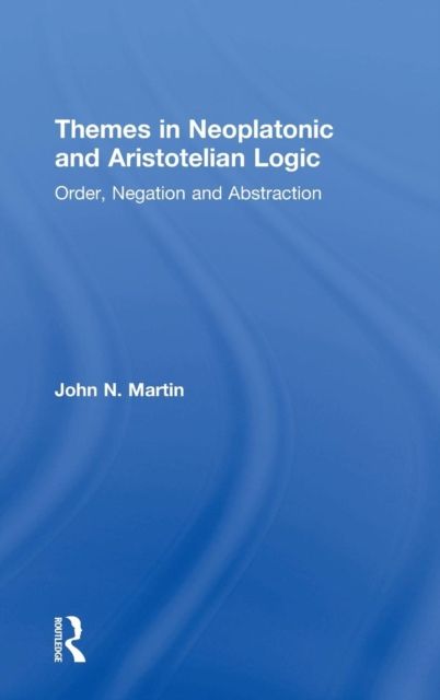 Themes in Neoplatonic and Aristotelian Logic : Order, Negation and Abstraction