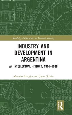 Industry and Development in Argentina : An Intellectual History, 1914–1980