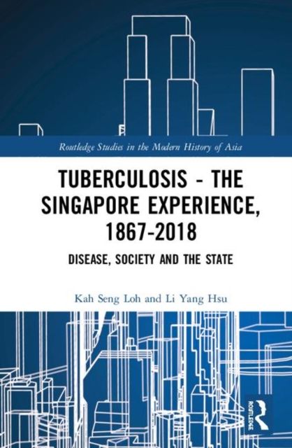 Tuberculosis – The Singapore Experience, 1867–2018 : Disease, Society and the State