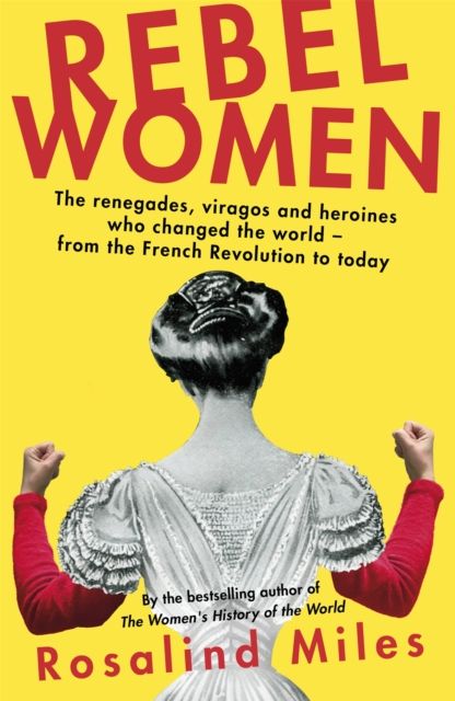 Rebel Women : The renegades, viragos and heroines who changed the world, from the French Revolution to today