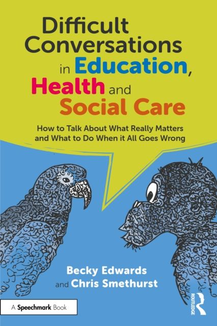 Difficult Conversations in Education, Health and Social Care : How to Talk About What Really Matters and What to Do When it All Goes Wrong