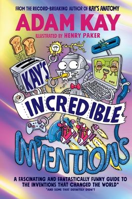 Kay's incredible inventions : a fascinating and fantastically funny guide to the inventions that changed the world* : *and some that definitely didn't