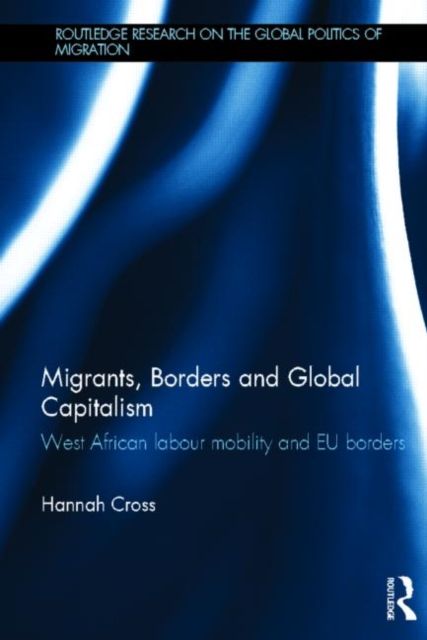 Migrants, Borders and Global Capitalism : West African Labour Mobility and EU Borders