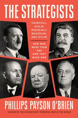 The Strategists : Churchill, Stalin, Roosevelt, Mussolini, and Hitler: How War Made Them and How They Made War