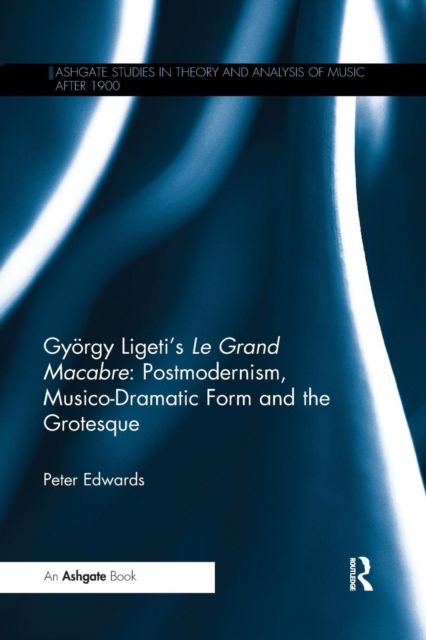 Gyorgy Ligeti's Le Grand Macabre: Postmodernism, Musico-Dramatic Form and the Grotesque
