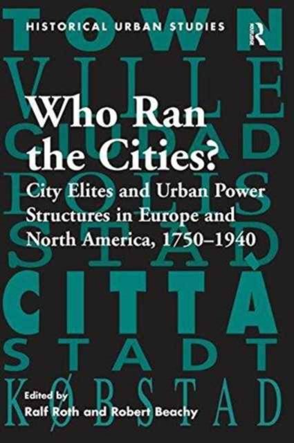 Who Ran the Cities? : City Elites and Urban Power Structures in Europe and North America, 1750–1940