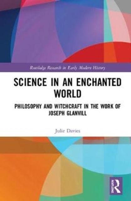Science in an Enchanted World : Philosophy and Witchcraft in the Work of Joseph Glanvill