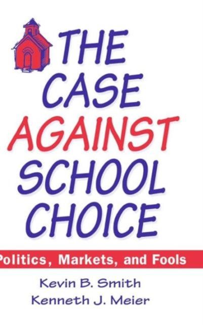 The Case Against School Choice : Politics, Markets and Fools