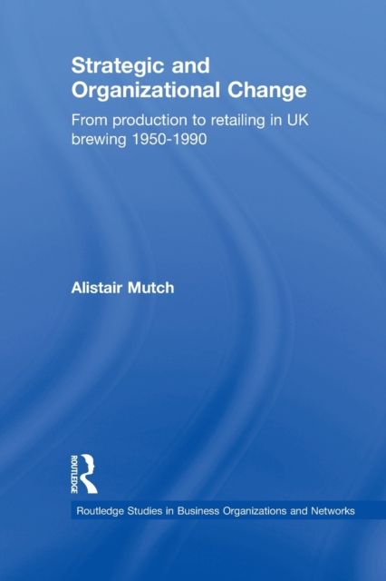 Strategic and Organizational Change : From Production to Retailing in UK Brewing 1950-1990