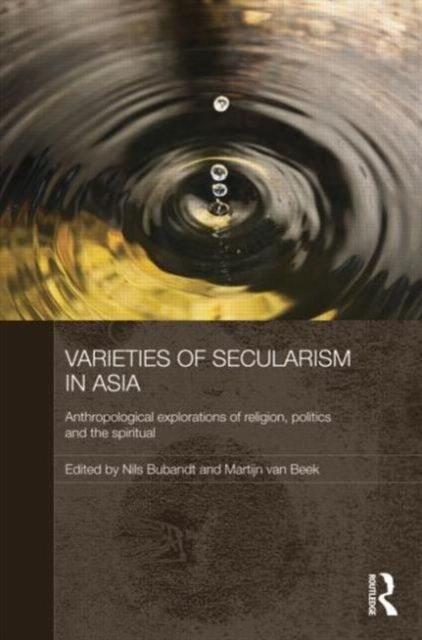 Varieties of Secularism in Asia : Anthropological Explorations of Religion, Politics and the Spiritual