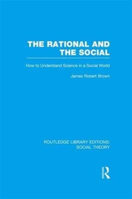 The Rational and the Social (RLE Social Theory) : How to Understand Science in a Social World