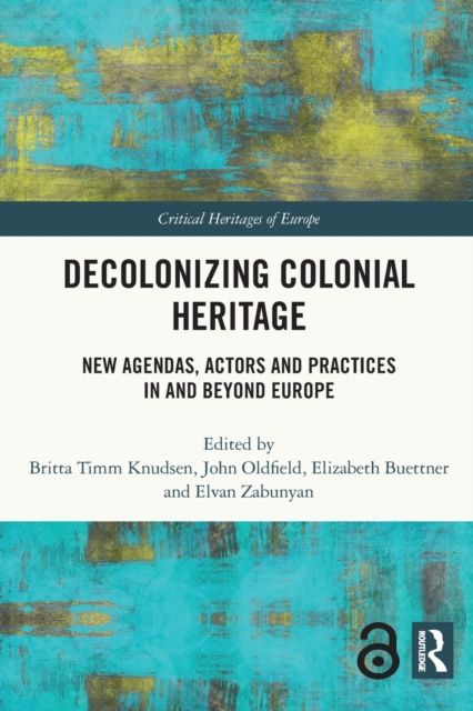 Decolonizing Colonial Heritage : New Agendas, Actors and Practices in and beyond Europe