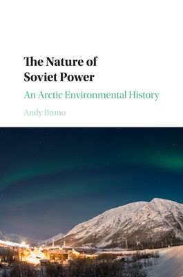 The Nature of Soviet Power : An Arctic Environmental History