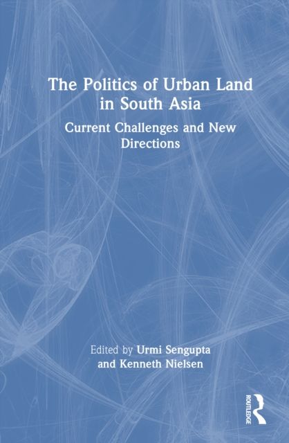 The Politics of Urban Land in South Asia : Current Challenges and New Directions