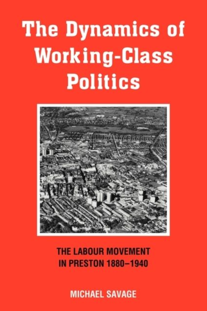 The Dynamics of Working-class Politics : The Labour Movement in Preston, 1880–1940