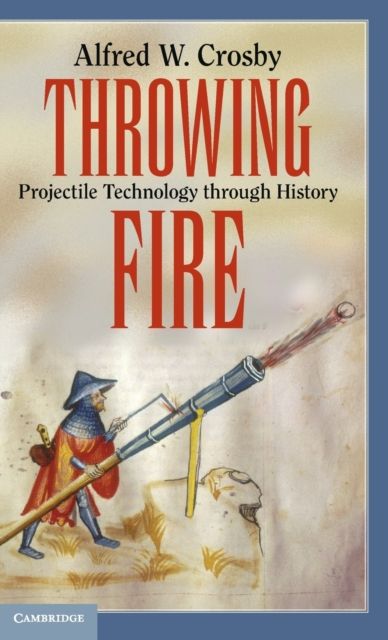 Throwing Fire : Projectile Technology through History