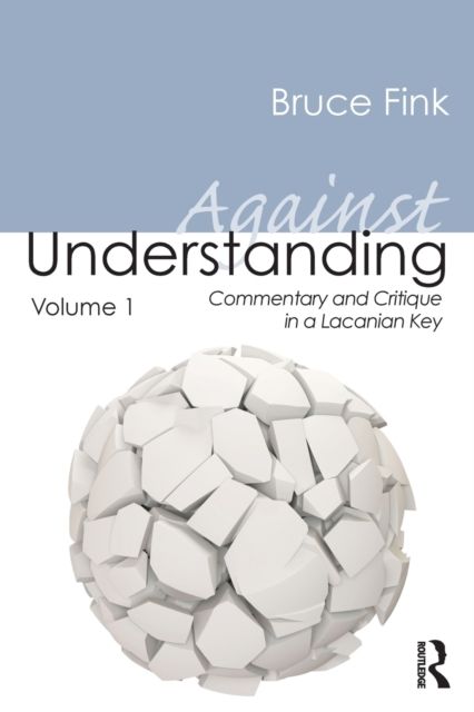 Against Understanding, Volume 1 : Commentary and Critique in a Lacanian Key