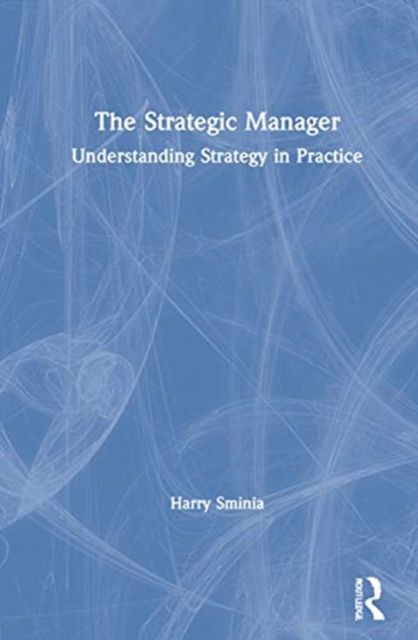 The Strategic Manager : Understanding Strategy in Practice