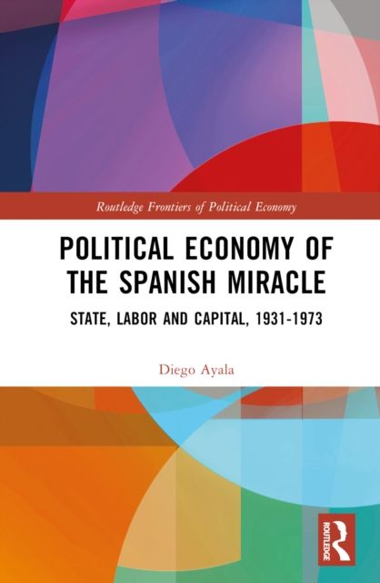 Political Economy of the Spanish Miracle : State, Labor and Capital, 1931–1973