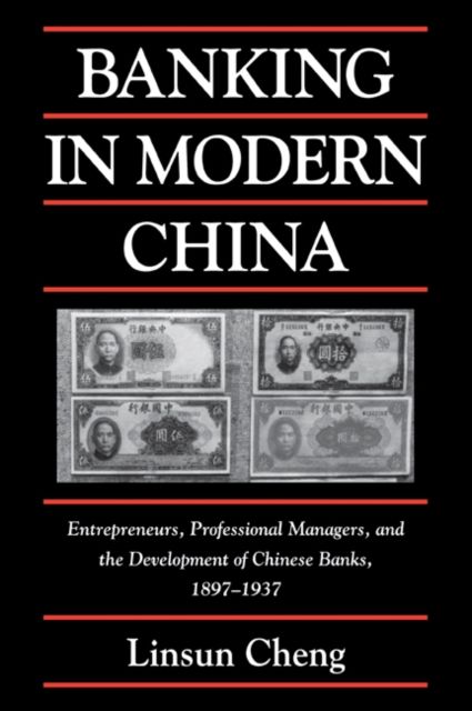 Banking in Modern China : Entrepreneurs, Professional Managers, and the Development of Chinese Banks, 1897–1937
