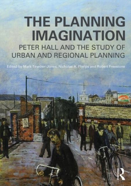 The Planning Imagination : Peter Hall and the Study of Urban and Regional Planning