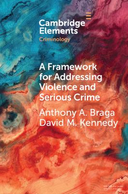 A Framework for Addressing Violence and Serious Crime : Focused Deterrence, Legitimacy, and Prevention