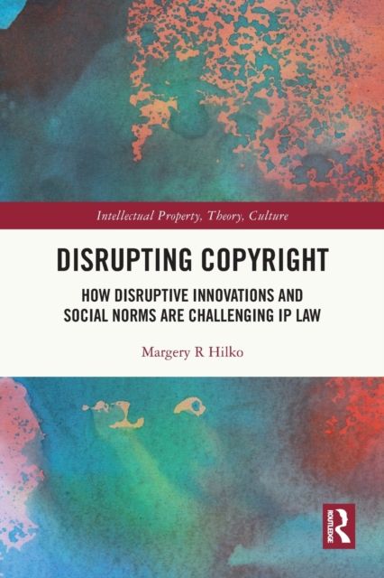Disrupting Copyright : How Disruptive Innovations and Social Norms are Challenging IP Law