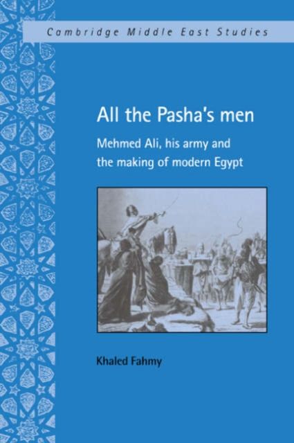 All the Pasha's Men : Mehmed Ali, his Army and the Making of Modern Egypt