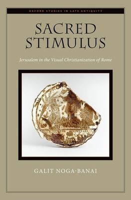 Sacred Stimulus : Jerusalem in the Visual Christianization of Rome