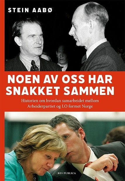 Noen av oss har snakket sammen : historien om hvordan samarbeidet mellom Arbeiderpartiet og LO formet Norge
