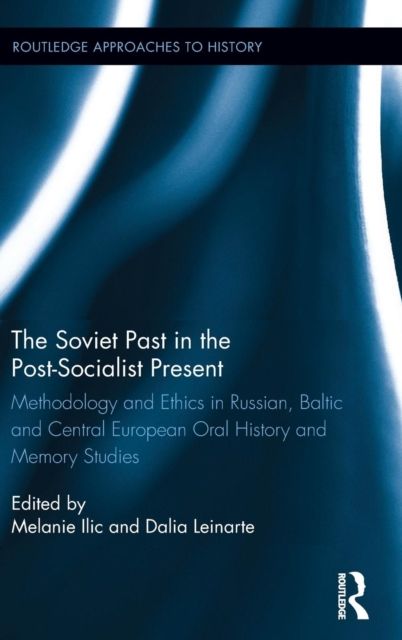 The Soviet Past in the Post-Socialist Present : Methodology and Ethics in Russian, Baltic and Central European Oral History and Memory Studies