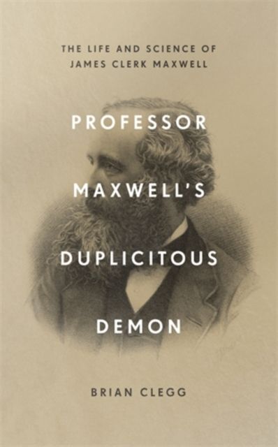 Professor Maxwell’s Duplicitous Demon : The Life and Science of James Clerk Maxwell