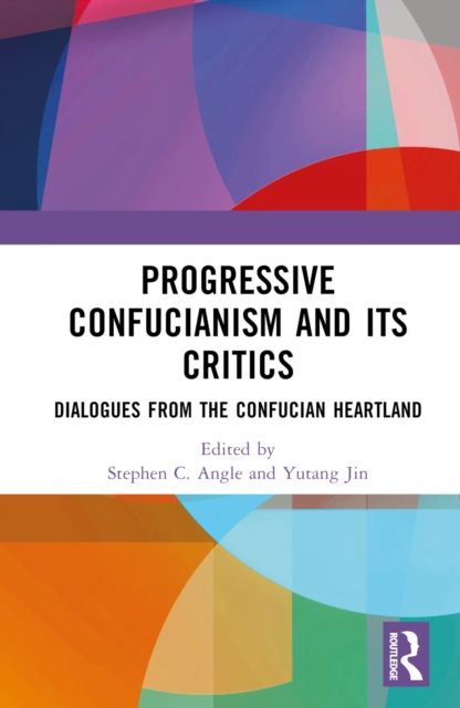 Progressive Confucianism and its Critics : Dialogues from the Confucian Heartland